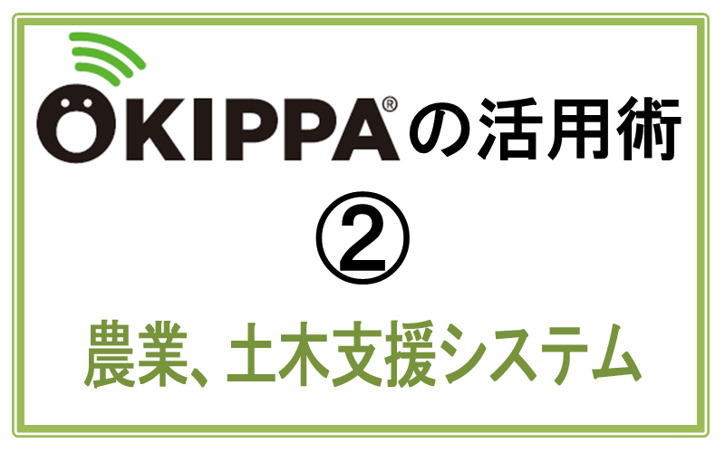 OKIPPAの活用術2｜農業、土木支援システム